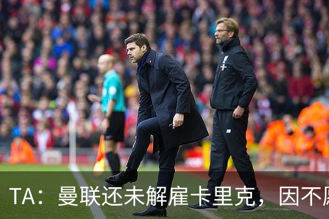 TA：曼联还未解雇卡里克，因不愿公开承认球队已陷入巨大混乱
