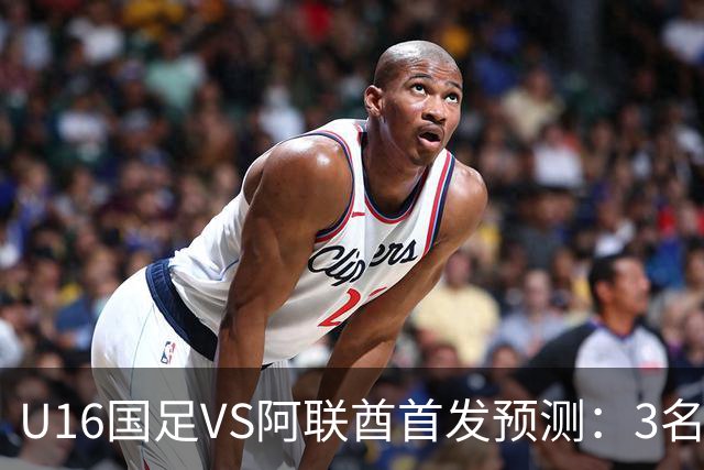 U16国足VS阿联酋首发预测：3名球员停赛 吴比乐坐镇 袁博涵领衔锋线